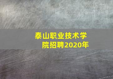 泰山职业技术学院招聘2020年