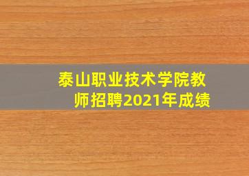 泰山职业技术学院教师招聘2021年成绩