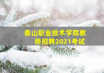 泰山职业技术学院教师招聘2021考试