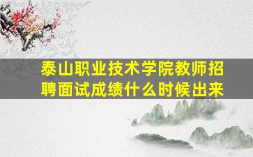 泰山职业技术学院教师招聘面试成绩什么时候出来