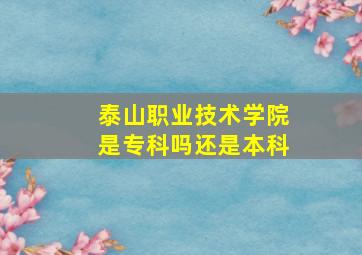 泰山职业技术学院是专科吗还是本科