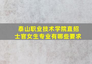 泰山职业技术学院直招士官女生专业有哪些要求