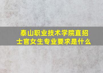 泰山职业技术学院直招士官女生专业要求是什么