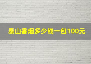 泰山香烟多少钱一包100元