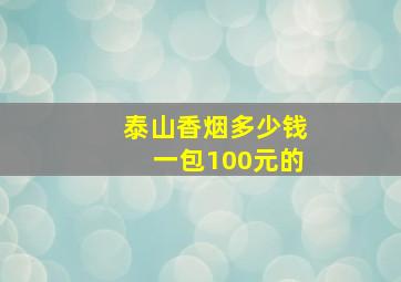 泰山香烟多少钱一包100元的