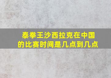 泰拳王沙西拉克在中国的比赛时间是几点到几点