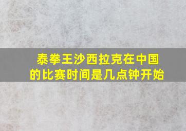 泰拳王沙西拉克在中国的比赛时间是几点钟开始