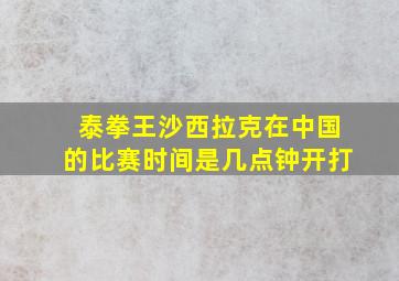 泰拳王沙西拉克在中国的比赛时间是几点钟开打