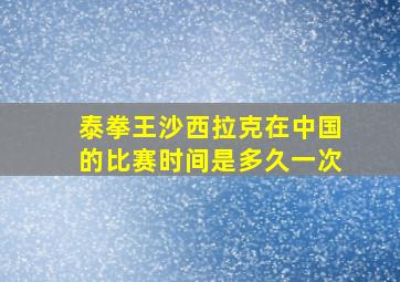 泰拳王沙西拉克在中国的比赛时间是多久一次