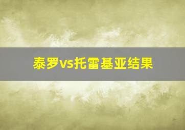 泰罗vs托雷基亚结果