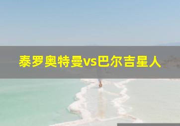 泰罗奥特曼vs巴尔吉星人