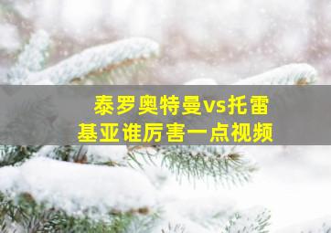 泰罗奥特曼vs托雷基亚谁厉害一点视频