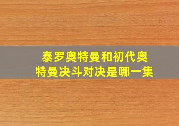 泰罗奥特曼和初代奥特曼决斗对决是哪一集