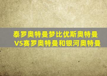 泰罗奥特曼梦比优斯奥特曼VS赛罗奥特曼和银河奥特曼