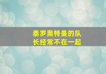 泰罗奥特曼的队长经常不在一起