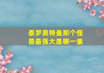 泰罗奥特曼那个怪兽最强大是哪一集