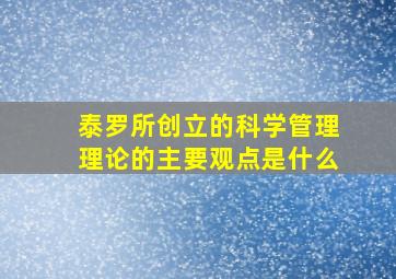 泰罗所创立的科学管理理论的主要观点是什么