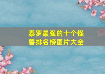 泰罗最强的十个怪兽排名榜图片大全