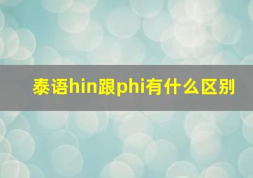 泰语hin跟phi有什么区别