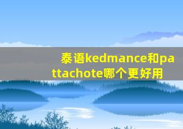 泰语kedmance和pattachote哪个更好用