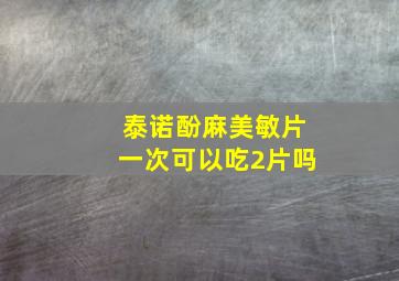 泰诺酚麻美敏片一次可以吃2片吗