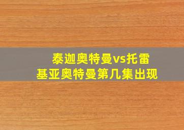 泰迦奥特曼vs托雷基亚奥特曼第几集出现