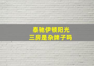 泰驰伊顿阳光三房是杂牌子吗