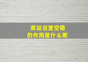 泵站设置空箱的作用是什么呢