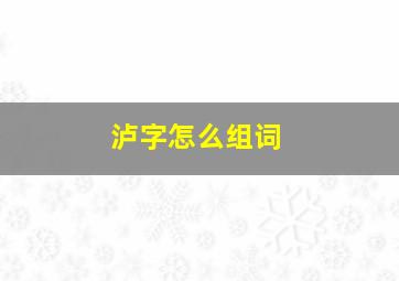 泸字怎么组词