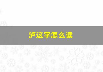 泸这字怎么读