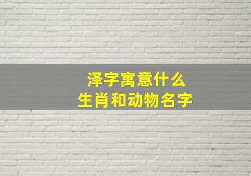 泽字寓意什么生肖和动物名字