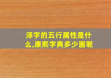 泽字的五行属性是什么,康熙字典多少画呢