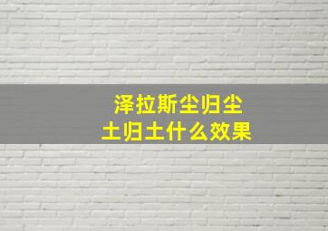 泽拉斯尘归尘土归土什么效果