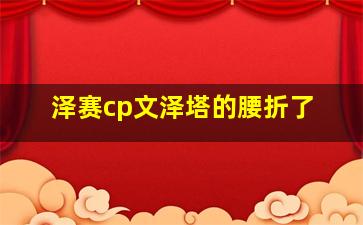 泽赛cp文泽塔的腰折了