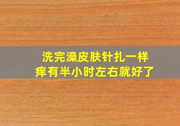 洗完澡皮肤针扎一样痒有半小时左右就好了