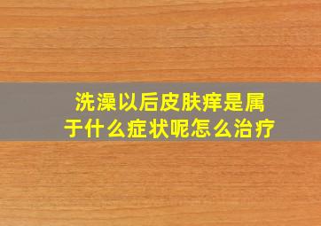 洗澡以后皮肤痒是属于什么症状呢怎么治疗