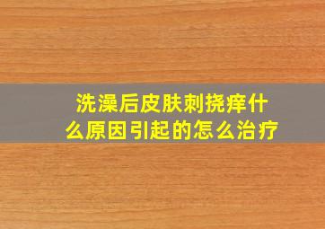 洗澡后皮肤刺挠痒什么原因引起的怎么治疗