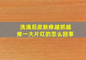 洗澡后皮肤痒越抓越痒一大片红的怎么回事