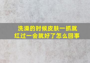 洗澡的时候皮肤一抓就红过一会就好了怎么回事