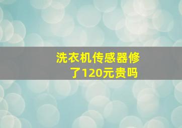 洗衣机传感器修了120元贵吗