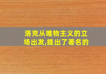 洛克从唯物主义的立场出发,提出了著名的