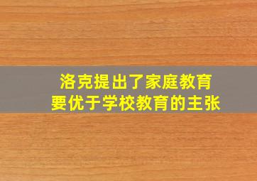 洛克提出了家庭教育要优于学校教育的主张