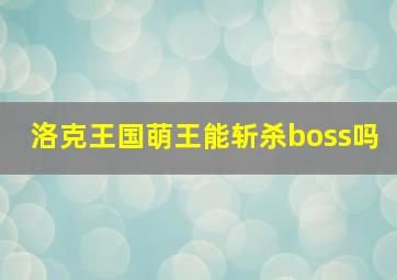 洛克王国萌王能斩杀boss吗