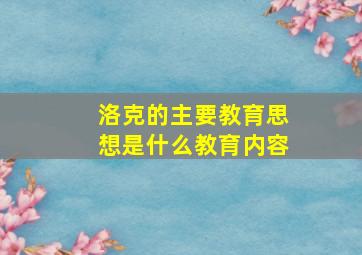 洛克的主要教育思想是什么教育内容