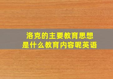 洛克的主要教育思想是什么教育内容呢英语