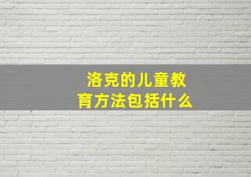 洛克的儿童教育方法包括什么