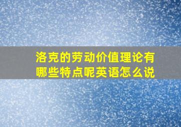 洛克的劳动价值理论有哪些特点呢英语怎么说