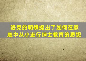 洛克的明确提出了如何在家庭中从小进行绅士教育的思想