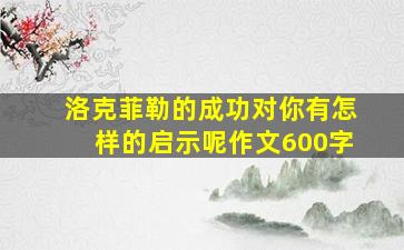 洛克菲勒的成功对你有怎样的启示呢作文600字