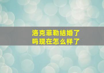 洛克菲勒结婚了吗现在怎么样了